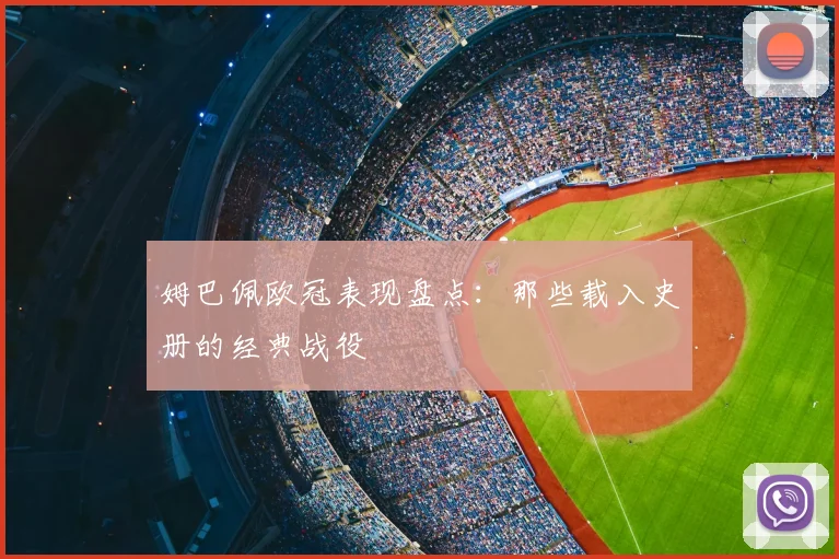 姆巴佩欧冠表现盘点:那些载入史册的经典战役