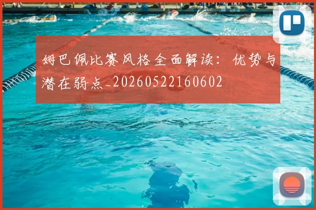 姆巴佩比赛风格全面解读:优势与潜在弱点_20260522160602