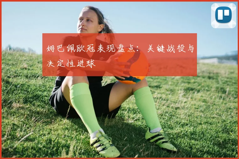 姆巴佩欧冠表现盘点：关键战役与决定性进球